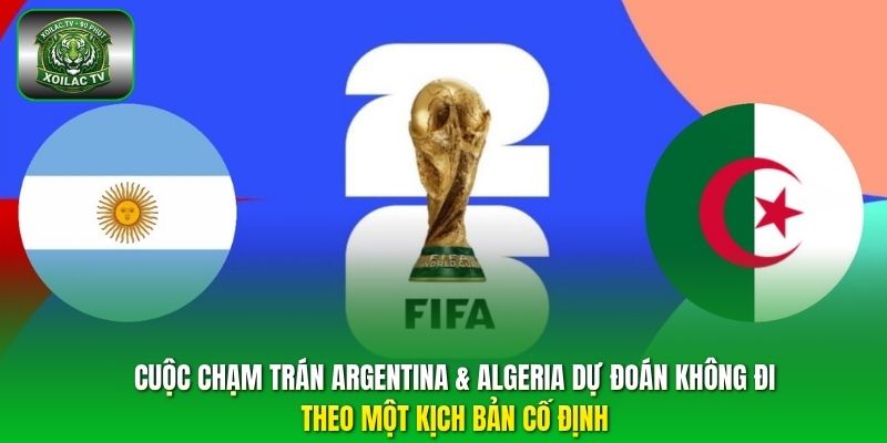 Cuộc chạm trán Argentina & Algeria dự đoán không đi theo một kịch bản cố định. 