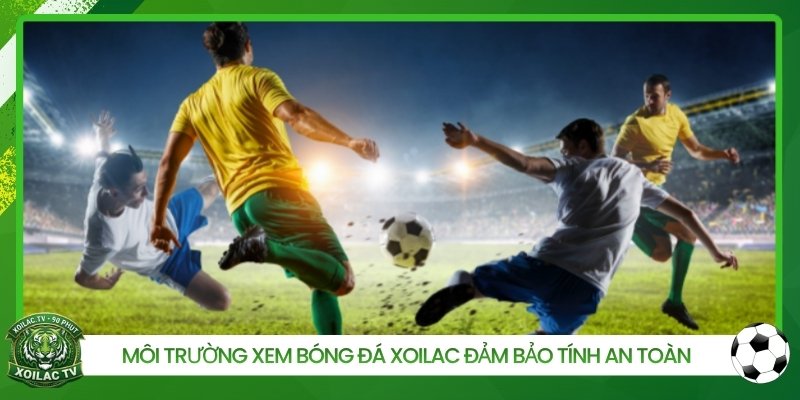 Môi trường xem bóng đá Xoilac đảm bảo tính an toàn